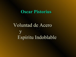 Oscar Pistorius

Voluntad de Acero     y
               Espíritu
      Indoblable
 