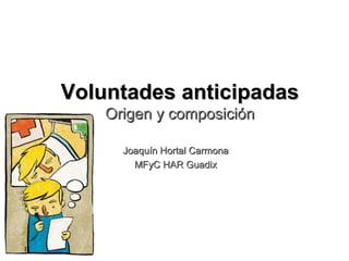Voluntades anticipadas
Origen y composición
Joaquín Hortal Carmona
MFyC HAR Guadix

 