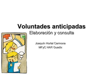 Voluntades anticipadas
Elaboración y consulta
Joaquín Hortal Carmona
MFyC HAR Guadix

 