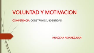 VOLUNTAD Y MOTIVACION
COMPETENCIA: CONSTRUYE SU IDENTIDAD
HUACCHA ALVAREZ,JUAN
 