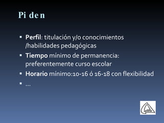 Piden Perfil : titulación y/o conocimientos /habilidades pedagógicas Tiempo  mínimo de permanencia: preferentemente curso escolar Horario  mínimo:10-16 ó 16-18 con flexibilidad … 