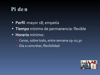 Piden Perfil  :mayor 18; empatía Tiempo  mínimo de permanencia: flexible Horario  mínimo: Cenas, sobre todo, entre semana:19-20,30 Día a concretar, flexibilidad 