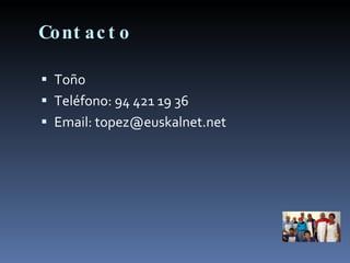 Contacto Toño Teléfono: 94 421 19 36 Email: topez@euskalnet.net 