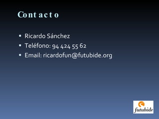 Contacto Ricardo Sánchez Teléfono: 94 424 55 62 Email: ricardofun@futubide.org 