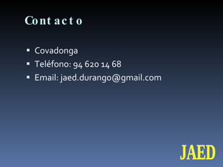 Contacto Covadonga Teléfono: 94 620 14 68 Email: jaed.durango@gmail.com JAED 