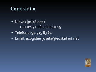 Contacto Nieves (psicóloga)  martes y miércoles 10-15 Teléfono: 94 415 83 61 Email: acogidamjosefa@euskalnet.net 