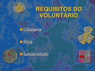 REQUISITOS DO VOLUNTÁRIO Cidadania Ética Solidariedade 