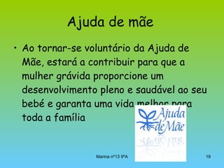 Ajuda de mãe   Ao tornar-se voluntário da Ajuda de Mãe, estará a contribuir para que a mulher grávida proporcione um desenvolvimento pleno e saudável ao seu bebé e garanta uma vida melhor para toda a família  