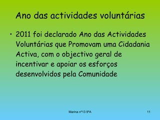 Ano das actividades voluntárias 2011 foi declarado Ano das Actividades Voluntárias que Promovam uma Cidadania Activa, com o objectivo geral de incentivar e apoiar os esforços desenvolvidos pela Comunidade 