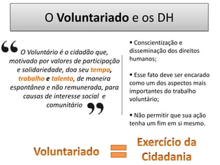 O Voluntariado e os DH  Conscientização e disseminação dos direitos humanos;