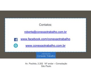 Contatos:
roberta@conexaotrabalho.com.br
www.conexaotrabalho.com.br
www.facebook.com/conexaotrabalho
Av. Paulista, 2.202 1...