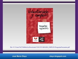 José María Olayo olayo.blogspot.com
file:///C:/Users/%C2%B46n5ca/Downloads/VOLUNTARIADO_EMPLEO-PreguntasFrecuentes.pdf
 