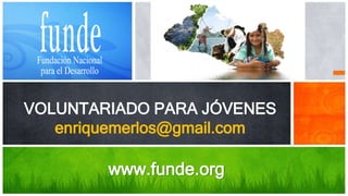 VOLUNTARIADO PARA JÓVENES
enriquemerlos@gmail.com
Área de Desarrollo Territorial – Marzo 2016
www.funde.org
 
