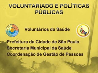 Voluntários da Saúde

Prefeitura da Cidade de São Paulo
Secretaria Municipal da Saúde
Coordenação de Gestão de Pessoas
 