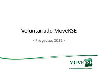 Voluntariado MoveRSE
    - Proyectos 2012 -
 