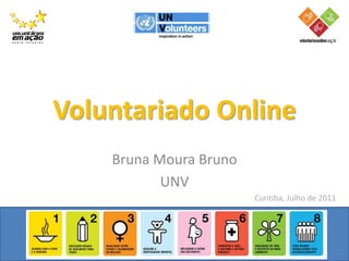 Voluntariado Online
    Bruna Moura Bruno
           UNV
                        Curitiba, Julho de 2011
 