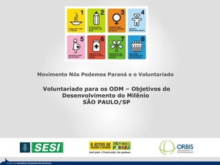 Movimento Nós Podemos Paraná e o Voluntariado  Voluntariado para os ODM – Objetivos de Desenvolvimento do Milênio  SÃO PAULO/SP 