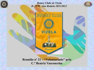 Rotary Clube de Vizela
      D. 1970 –Ano Rotário 2011/2012




Reunião nº 21 – “Voluntariado” pela
      C.ª Beatriz Vasconcelos
 