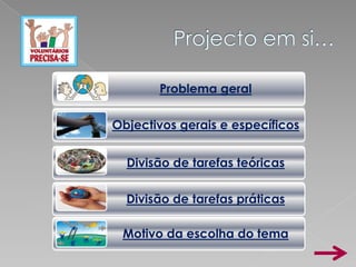 Problema geral

Objectivos gerais e específicos


  Divisão de tarefas teóricas

  Divisão de tarefas práticas

 Motivo da escolha do tema
 