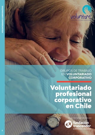Voluntariado
profesional
corporativo
en Chile
GRUPOS DE TRABAJO
EN VOLUNTARIADO
CORPORATIVO
Grupo de trabajo liderado por:
VOLUNTARIADOCORPORATIVO
2
 