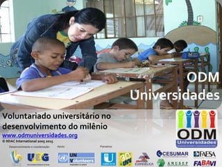 ODM
                                  Universidades
Voluntariado universitário no
desenvolvimento do milênio
www.odmuniversidades.org
© IIDAC International 2005 2015
 