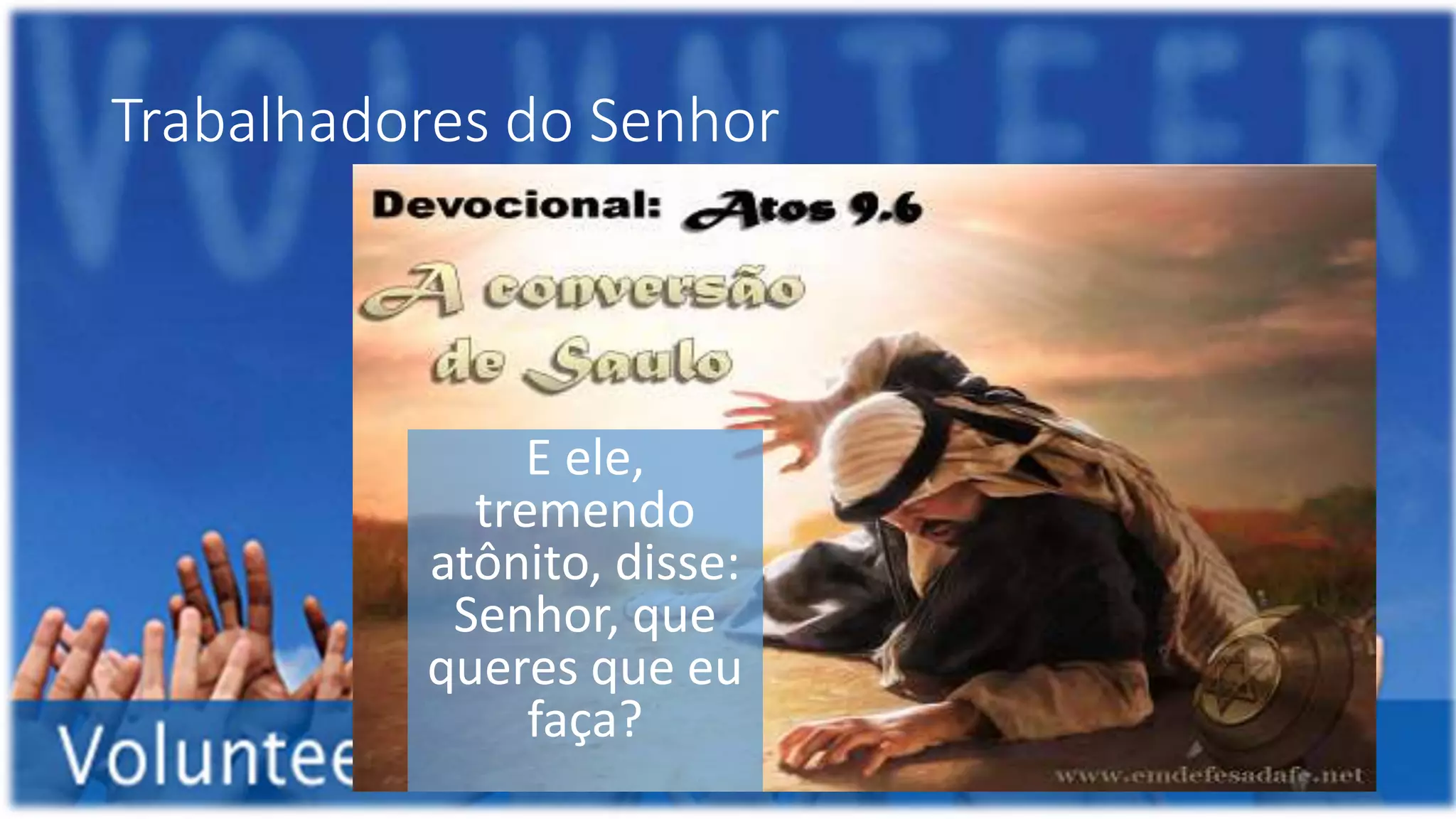 Trabalhadores do Senhor
E ele,
tremendo
atônito, disse:
Senhor, que
queres que eu
faça?
 