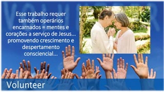 Esse trabalho requer
também operários
encarnados = mentes e
corações a serviço de Jesus...
promovendo crescimento e
despertamento
consciencial...
 