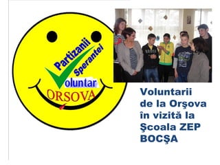 Voluntarii
de la Orşova
în vizită la
Şcoala ZEP
BOCŞA
 