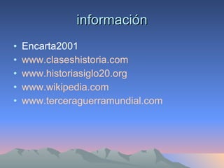 información Encarta2001  www.claseshistoria.com www.historiasiglo20.org www.wikipedia.com www.terceraguerramundial.com 
