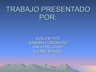 TRABAJO PRESENTADO POR: EVELYN TITO SANDRA CORONADO DAVID DELGADO ÁLVARO MAHOU  