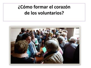 ¿Cómo formar el corazón
de los voluntarios?
 
