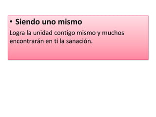 • Siendo uno mismo
Logra la unidad contigo mismo y muchos
encontrarán en ti la sanación.
 