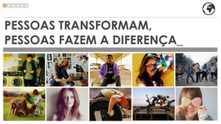 PESSOAS TRANSFORMAM,
PESSOAS FAZEM A DIFERENÇA_
 
