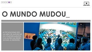 O MUNDO MUDOU_

AS TECNOLOGIAS SÃO
UM MEIO DE AMPLIFICAR
OS COMPORTAMENTOS
E AS AÇÕES DAS REDES
SOCIAIS JÁ EXISTENTES.
 