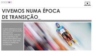 VIVEMOS NUMA ÉPOCA
DE TRANSIÇÃO_

O QUE ASSISTIMOS HOJE
NÃO É UMA REVOLUÇÃO
ADVINDA DA
TECNOLOGIA, MAS SIM
UMA MUDANÇA DE
COMPORTAMENTO DAS
PESSOAS EM SEUS MAIS
DIVERSOS PAPÉIS NA
SOCIEDADE.
 