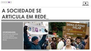 A SOCIEDADE SE
ARTICULA EM REDE_

OPORTUNIDADES:
INICIATIVAS DIGITAIS
PODEM GERAR
TRANSFORMAÇÕES
REAIS.
 