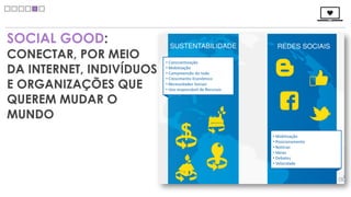 SOCIAL GOOD:
CONECTAR, POR MEIO
DA INTERNET, INDIVÍDUOS
E ORGANIZAÇÕES QUE
QUEREM MUDAR O
MUNDO
 
