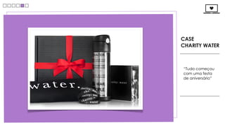 CASE
CHARITY WATER



“Tudo começou
com uma festa
de aniversário”
 