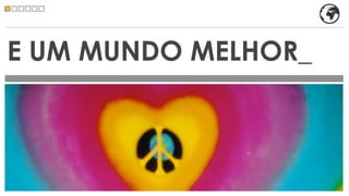 E UM MUNDO MELHOR_
 