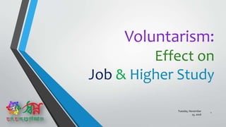 Voluntarism:
Effect on
Job & Higher Study
Tuesday, November
15, 2016
1
 
