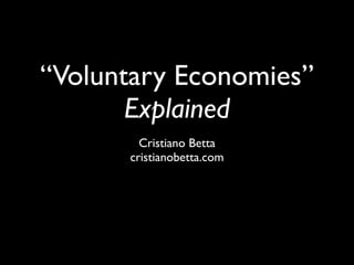 “Voluntary Economies”
       Explained
        Cristiano Betta
      cristianobetta.com