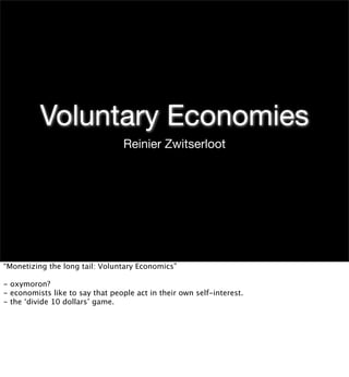 Voluntary Economies
                                  Reinier Zwitserloot




“Monetizing the long tail: Voluntary Economics”

- oxymoron?
- economists like to say that people act in their own self-interest.
- the ‘divide 10 dollars’ game.