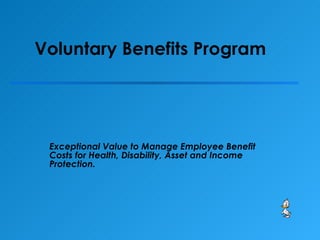 Voluntary Benefits Program Exceptional Value to Manage Employee Benefit Costs for Health, Disability, Asset and Income Protection. 