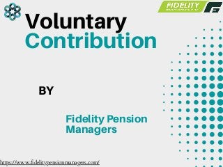 Voluntary
Contribution
BY
Fidelity Pension
Managers
https://www.fidelitypensionmanagers.com/
 