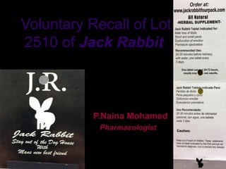 Voluntary Recall of Lot
2510 of Jack Rabbit
P.Naina Mohamed
Pharmacologist
 