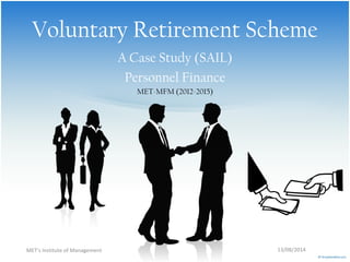 Voluntary Retirement Scheme
A Case Study (SAIL)
Personnel Finance
MET-MFM (2012-2015)
MET’s Institute of Management 13/08/2014
 