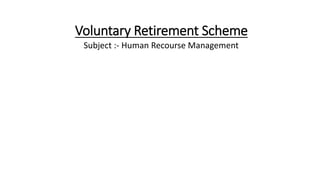 Voluntary Retirement Scheme
Subject :- Human Recourse Management
 
