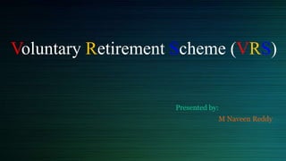 Voluntary Retirement Scheme (VRS)
Presented by:
M Naveen Reddy
 