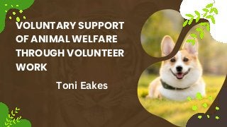 VOLUNTARY SUPPORT
OF ANIMAL WELFARE
THROUGH VOLUNTEER
WORK
Toni Eakes
 
