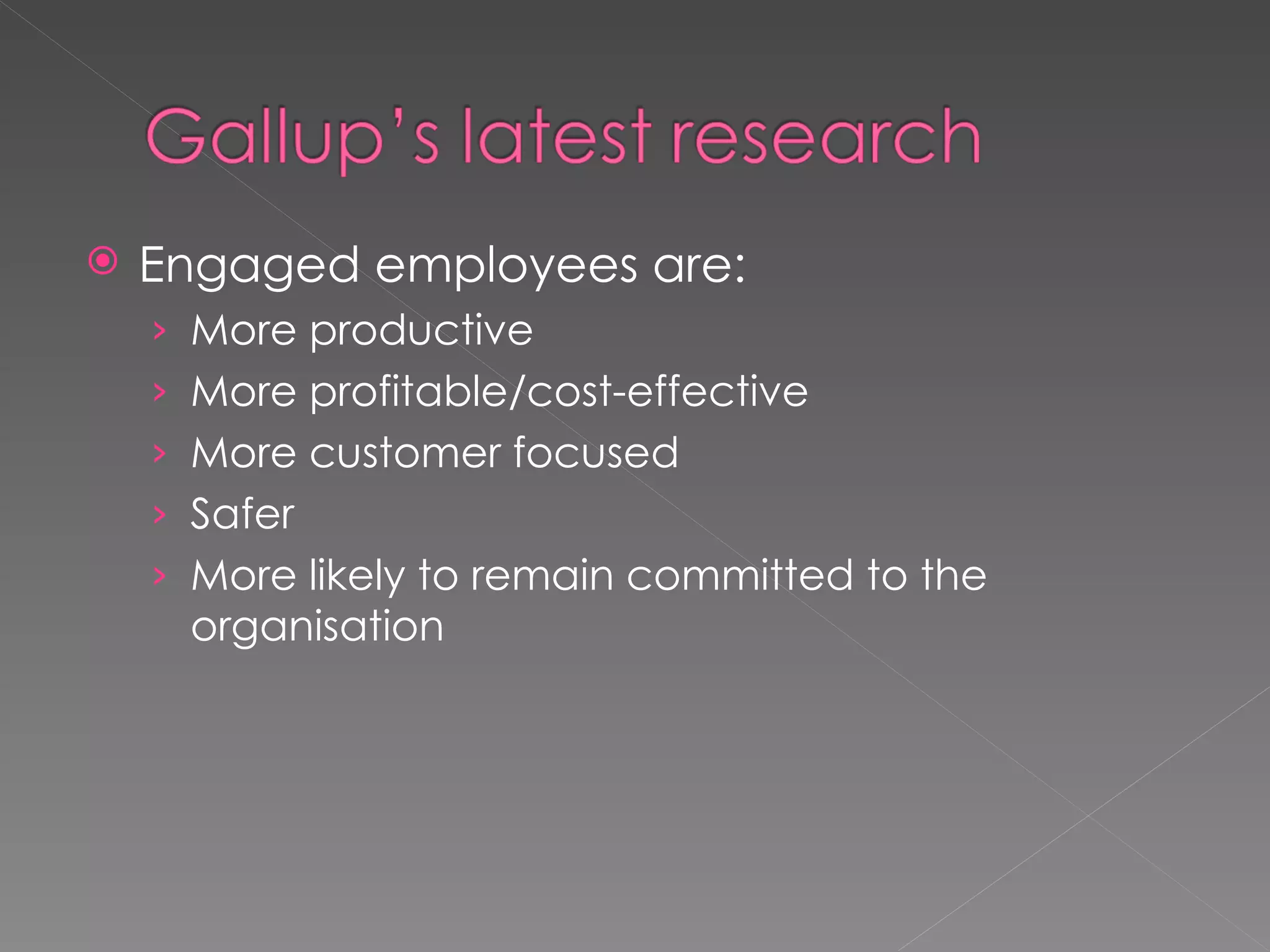 Engaged employees are: More productive More profitable/cost-effective More customer focused Safer More likely to remain committed to the organisation 
